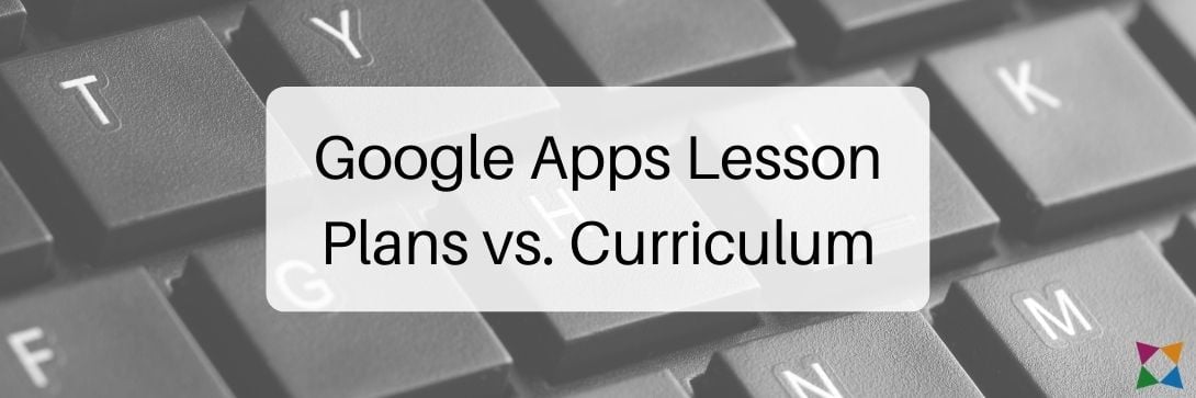 Google Apps Lesson Plans vs. Google Apps Curriculum: Which One Do You Really Need?