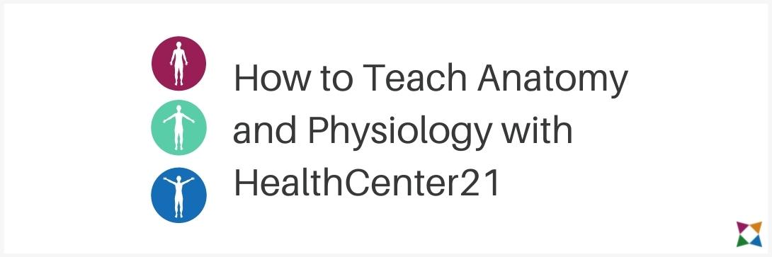 How to Teach Anatomy and Physiology with HealthCenter21