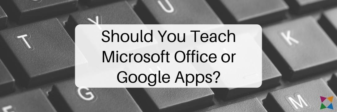Should You Teach Microsoft Office or Google Apps? 4 Things to Consider
